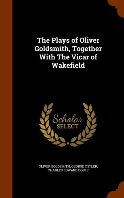 The Plays of Oliver Goldsmith, Together with the Vicar of Wakefield, Hardback Book