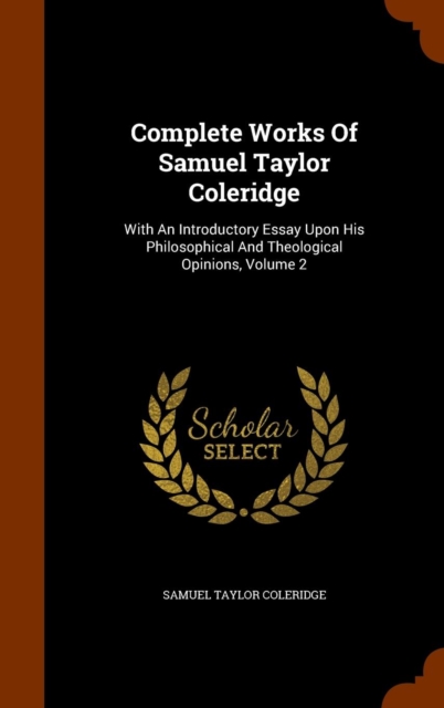 Complete Works of Samuel Taylor Coleridge : With an Introductory Essay Upon His Philosophical and Theological Opinions, Volume 2, Hardback Book