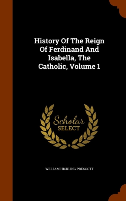 History of the Reign of Ferdinand and Isabella, the Catholic, Volume 1, Hardback Book