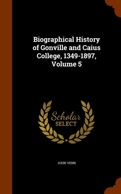 Biographical History of Gonville and Caius College, 1349-1897, Volume 5, Hardback Book