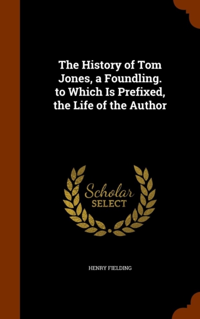 The History of Tom Jones, a Foundling. to Which Is Prefixed, the Life of the Author, Hardback Book