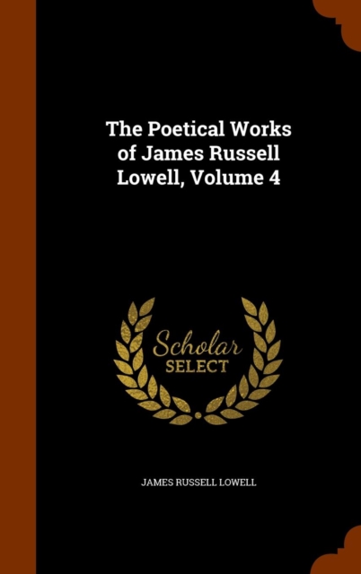 The Poetical Works of James Russell Lowell, Volume 4, Hardback Book