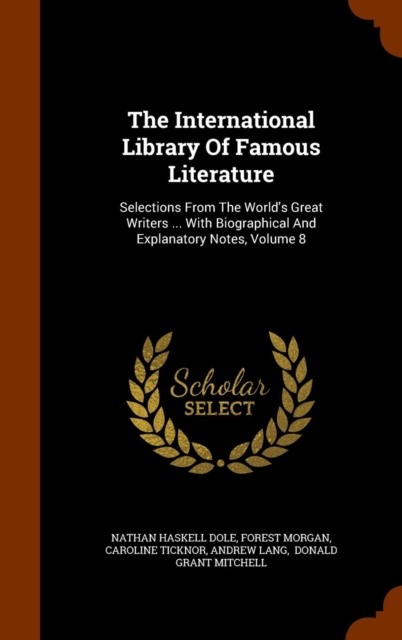 The International Library of Famous Literature : Selections from the World's Great Writers ... with Biographical and Explanatory Notes, Volume 8, Hardback Book