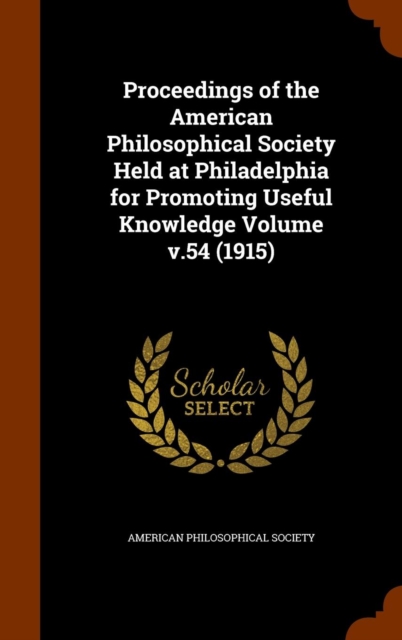 Proceedings of the American Philosophical Society Held at Philadelphia for Promoting Useful Knowledge Volume V.54 (1915), Hardback Book