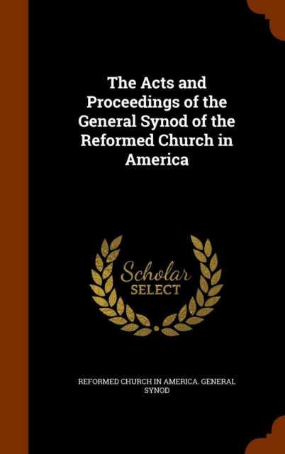 The Acts and Proceedings of the General Synod of the Reformed Church in America, Hardback Book