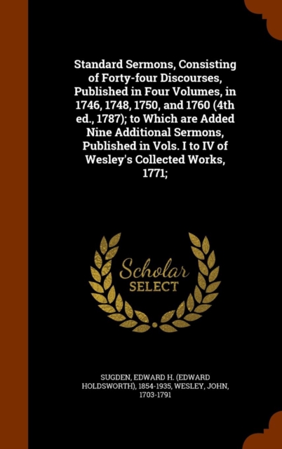 Standard Sermons, Consisting of Forty-Four Discourses, Published in Four Volumes, in 1746, 1748, 1750, and 1760 (4th Ed., 1787); To Which Are Added Nine Additional Sermons, Published in Vols. I to IV, Hardback Book