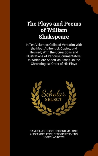 The Plays and Poems of William Shakspeare : In Ten Volumes: Collated Verbatim with the Most Authentick Copies, and Revised; With the Corrections and Illustrations of Various Commentators; To Which Are, Hardback Book