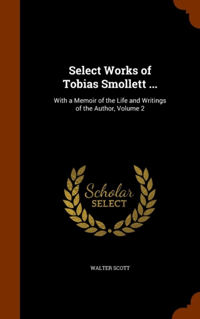 Select Works of Tobias Smollett ... : With a Memoir of the Life and Writings of the Author, Volume 2, Hardback Book
