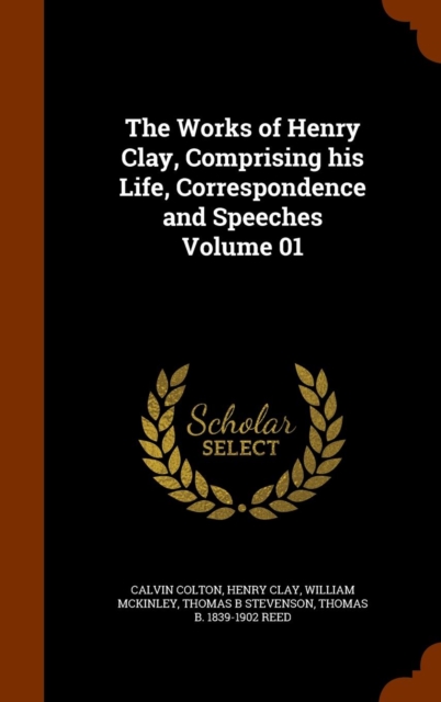 The Works of Henry Clay, Comprising His Life, Correspondence and Speeches Volume 01, Hardback Book