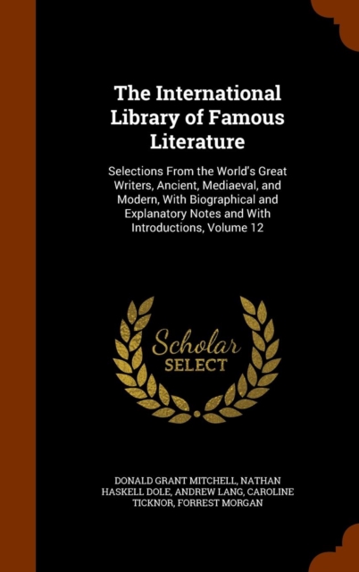 The International Library of Famous Literature : Selections from the World's Great Writers, Ancient, Mediaeval, and Modern, with Biographical and Explanatory Notes and with Introductions, Volume 12, Hardback Book