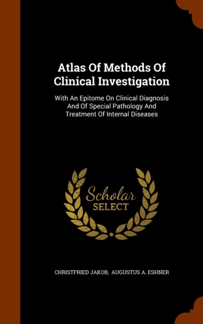 Atlas of Methods of Clinical Investigation : With an Epitome on Clinical Diagnosis and of Special Pathology and Treatment of Internal Diseases, Hardback Book