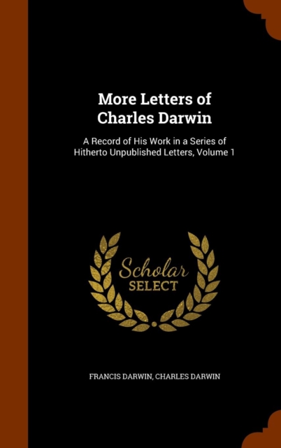 More Letters of Charles Darwin : A Record of His Work in a Series of Hitherto Unpublished Letters, Volume 1, Hardback Book