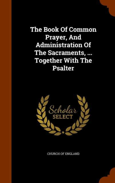 The Book of Common Prayer, and Administration of the Sacraments, ... Together with the Psalter, Hardback Book