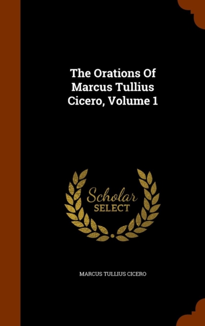 The Orations of Marcus Tullius Cicero, Volume 1, Hardback Book