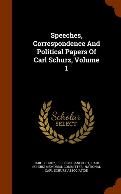 Speeches, Correspondence and Political Papers of Carl Schurz, Volume 1, Hardback Book