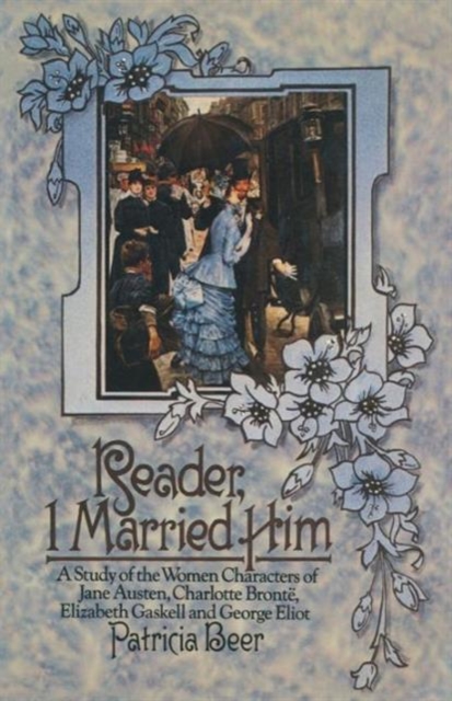 Reader, I Married Him : A Study of the Women Characters of Jane Austen, Charlotte Bronte, Elizabeth Gaskell and George Eliot, Paperback / softback Book