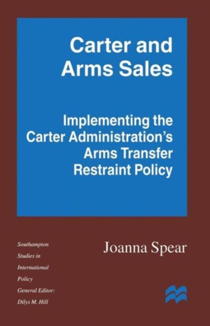 Carter and Arms Sales : Implementing the Carter Administration’s Arms Transfer Restraint Policy, Paperback / softback Book