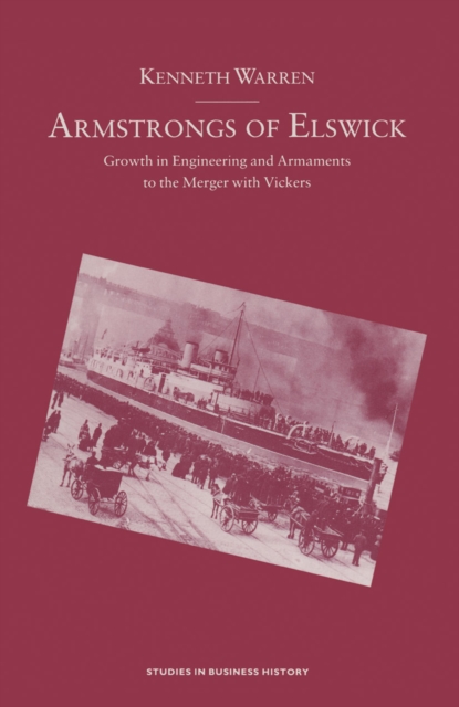 Armstrongs of Elswick : Growth In Engineering And Armaments To The Merger With Vickers, PDF eBook