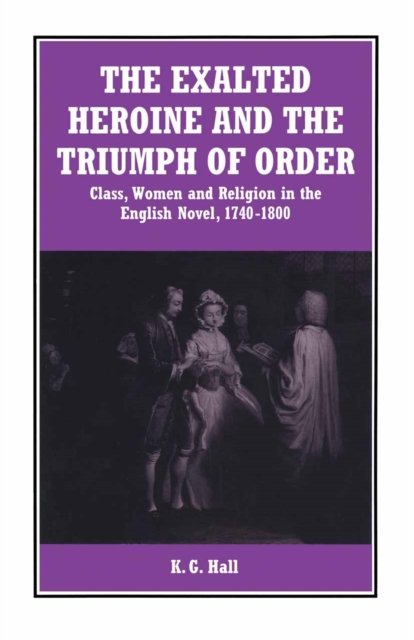 The Exalted Heroine and the Triumph of Order : Class, Women and Religion in the English Novel, 1740-1800, PDF eBook