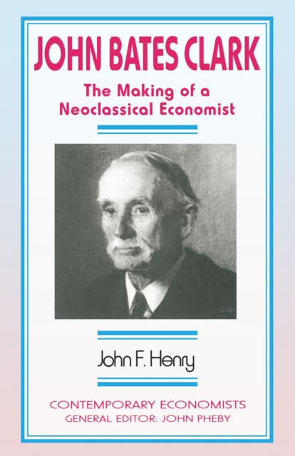 John Bates Clark : The Making of a Neoclassical Economist, PDF eBook