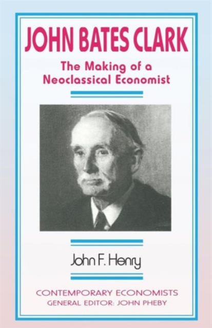 John Bates Clark : The Making of a Neoclassical Economist, Paperback / softback Book
