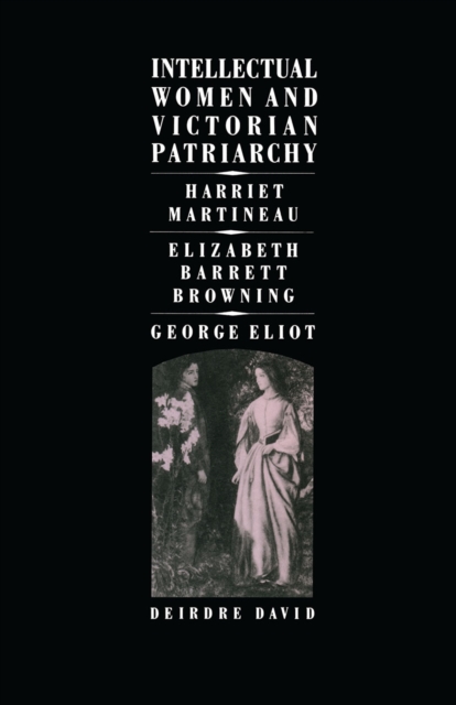 Intellectual Women and Victorian Patriarchy : Harriet Martineau, Elizabeth Barrett Browning, George Eliot, PDF eBook