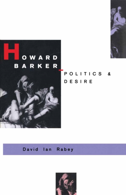 Howard Barker: Politics and Desire : An Expository Study of his Drama and Poetry, 1969-87, PDF eBook