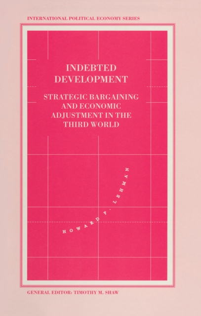 Indebted Development : Strategic Bargaining And Economic Adjustment In The Third World, PDF eBook