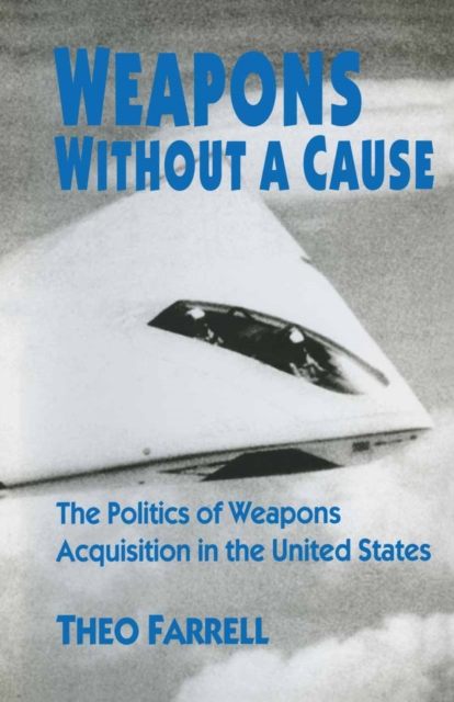 Weapons without a Cause : The Politics of Weapons Acquisition in the United State, PDF eBook