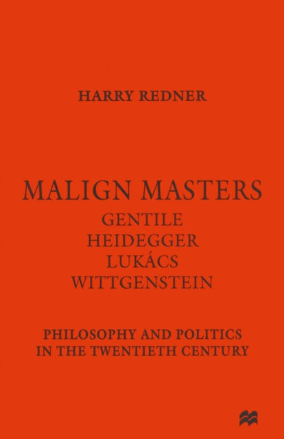 Malign Masters Gentile Heidegger Lukacs Wittgenstein : Philosophy and Politics in the Twentieth Century, PDF eBook