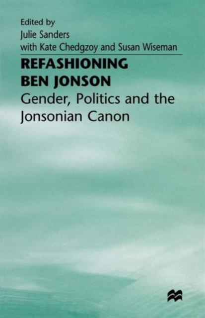 Refashioning Ben Jonson : Gender, Politics, and the Jonsonian Canon, Paperback / softback Book