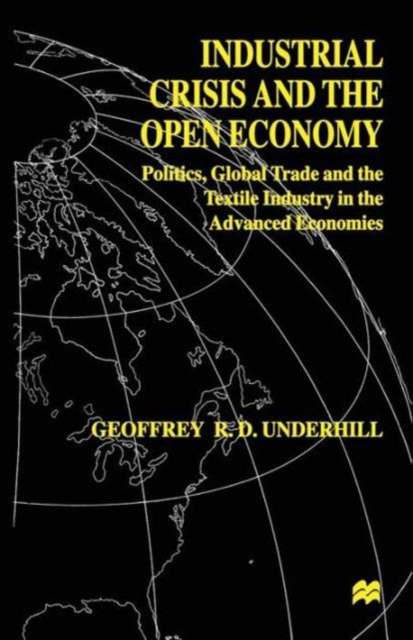 Industrial Crisis and the Open Economy : Politics, Global Trade and the Textile Industry in the Advanced Economies, Paperback / softback Book