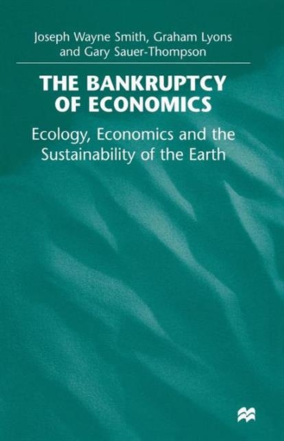 The Bankruptcy of Economics: Ecology, Economics and the Sustainability of the Earth, Paperback / softback Book