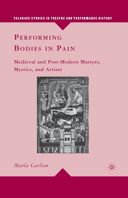 Performing Bodies in Pain : Medieval and Post-Modern Martyrs, Mystics, and Artists, Paperback / softback Book