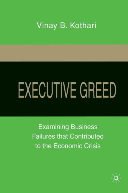 Executive Greed : Examining Business Failures that Contributed to the Economic Crisis, Paperback / softback Book
