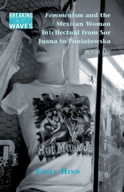 Femmenism and the Mexican Woman Intellectual from Sor Juana to Poniatowska : Boob Lit, Paperback / softback Book
