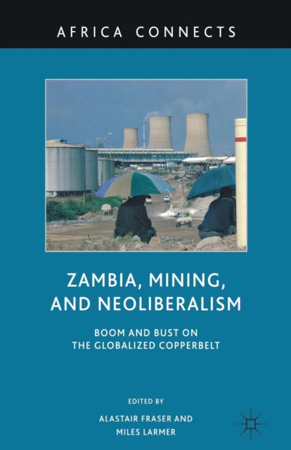 Zambia, Mining, and Neoliberalism : Boom and Bust on the Globalized Copperbelt, Paperback / softback Book