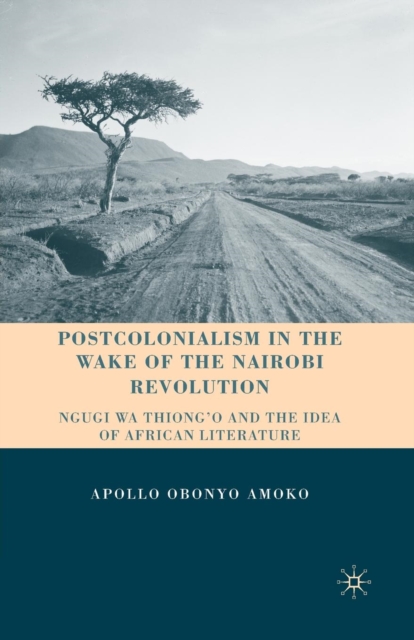 Postcolonialism in the Wake of the Nairobi Revolution : Ngugi wa Thiong’o and the Idea of African Literature, Paperback / softback Book