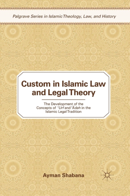 Custom in Islamic Law and Legal Theory : The Development of the Concepts of ?Urf and ??dah in the Islamic Legal Tradition, Paperback / softback Book