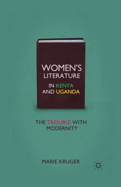 Women’s Literature in Kenya and Uganda : The Trouble with Modernity, Paperback / softback Book