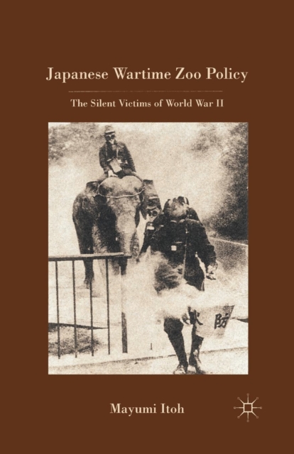 Japanese Wartime Zoo Policy : The Silent Victims of World War II, Paperback / softback Book
