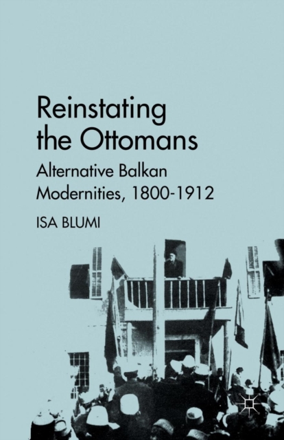 Reinstating the Ottomans : Alternative Balkan Modernities, 1800-1912, Paperback / softback Book