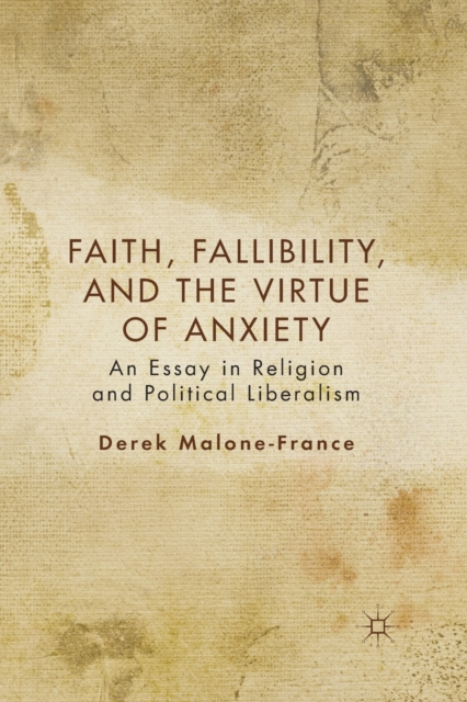 Faith, Fallibility, and the Virtue of Anxiety : An Essay in Religion and Political Liberalism, Paperback / softback Book