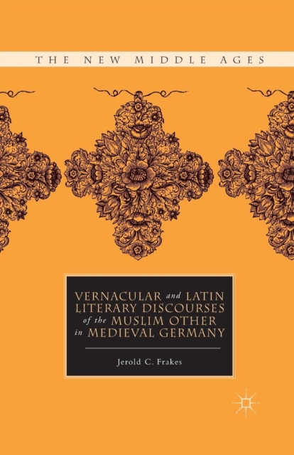 Vernacular and Latin Literary Discourses of the Muslim Other in Medieval Germany, Paperback / softback Book