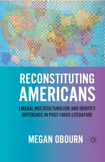 Reconstituting Americans : Liberal Multiculturalism and Identity Difference in Post-1960s Literature, Paperback / softback Book
