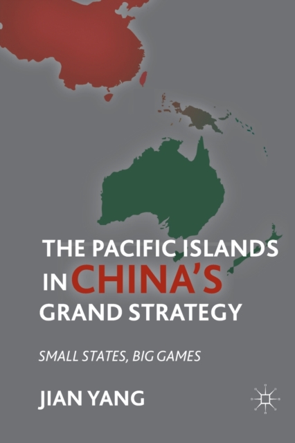 The Pacific Islands in China's Grand Strategy : Small States, Big Games, Paperback / softback Book