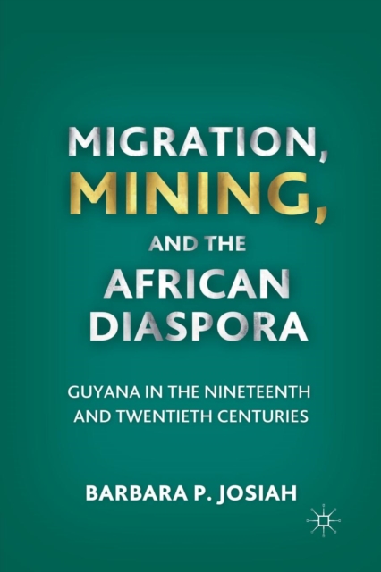 Migration, Mining, and the African Diaspora : Guyana in the Nineteenth and Twentieth Centuries, Paperback / softback Book