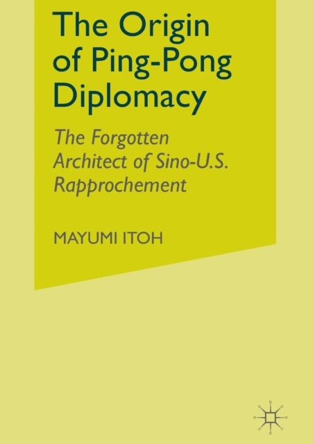 The Origin of Ping-Pong Diplomacy : The Forgotten Architect of Sino-U.S. Rapprochement, Paperback / softback Book
