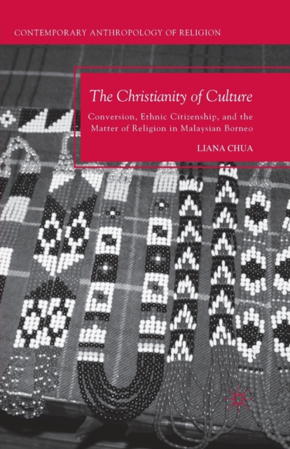 The Christianity of Culture : Conversion, Ethnic Citizenship, and the Matter of Religion in Malaysian Borneo, Paperback / softback Book