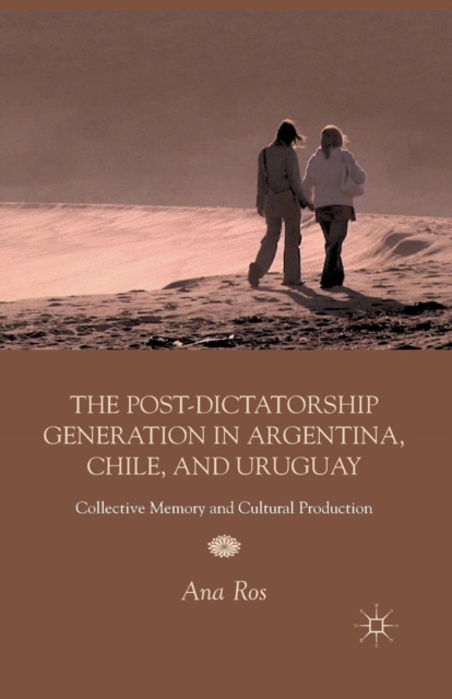 The Post-Dictatorship Generation in Argentina, Chile, and Uruguay : Collective Memory and Cultural Production, Paperback / softback Book
